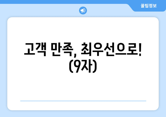 고객 만족, 최우선으로! (9자)