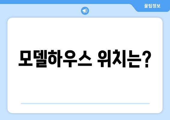 모델하우스 위치는?