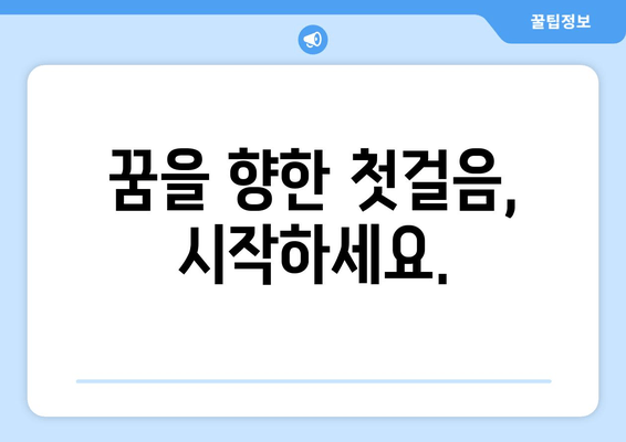 꿈을 향한 첫걸음, 시작하세요.