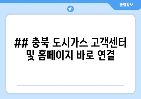 ## 충북 도시가스 고객센터 및 홈페이지 바로 연결