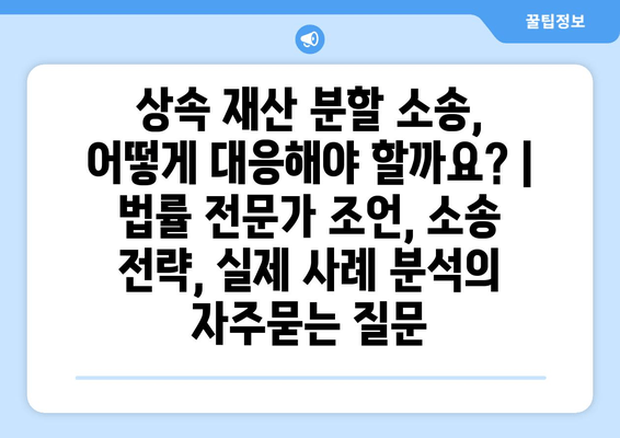 상속 재산 분할 소송, 어떻게 대응해야 할까요? | 법률 전문가 조언, 소송 전략, 실제 사례 분석