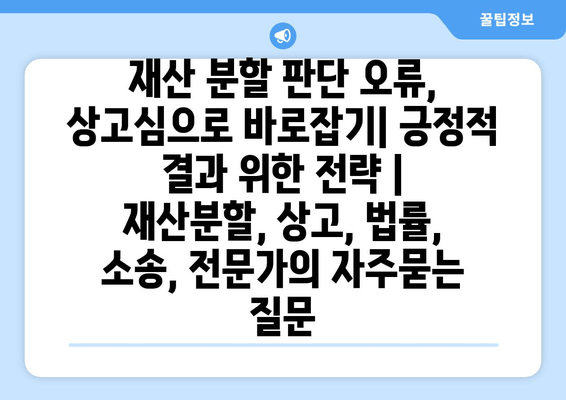 재산 분할 판단 오류, 상고심으로 바로잡기| 긍정적 결과 위한 전략 | 재산분할, 상고, 법률, 소송, 전문가