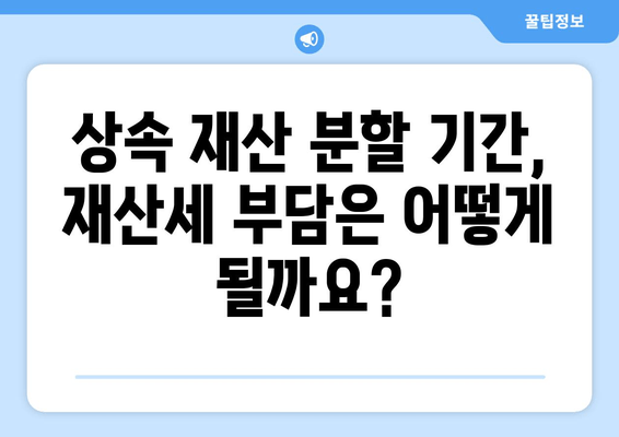 상속재산 분할 기간, 재산세 영향은? | 상속, 재산세, 분할, 기간, 법률 정보