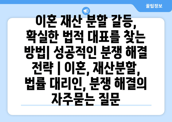 이혼 재산 분할 갈등, 확실한 법적 대표를 찾는 방법| 성공적인 분쟁 해결 전략 | 이혼, 재산분할, 법률 대리인, 분쟁 해결