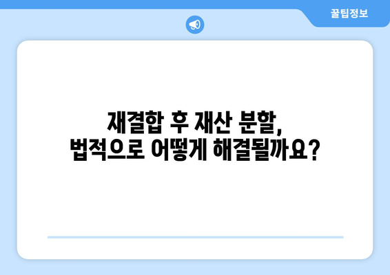 이혼 후 재결합, 재산 분할의 함정| 주의해야 할 5가지 사항 | 재산분할, 재결합, 이혼, 법률, 주의사항