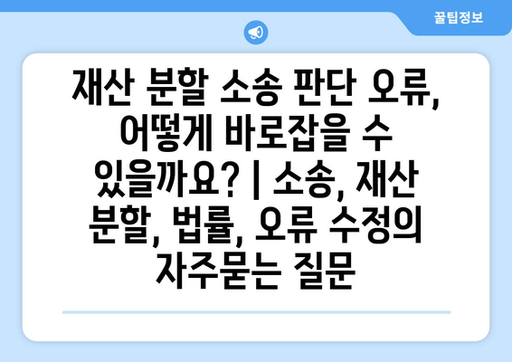 재산 분할 소송 판단 오류, 어떻게 바로잡을 수 있을까요? | 소송, 재산 분할, 법률, 오류 수정