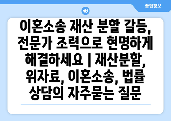 이혼소송 재산 분할 갈등, 전문가 조력으로 현명하게 해결하세요 | 재산분할, 위자료, 이혼소송, 법률 상담