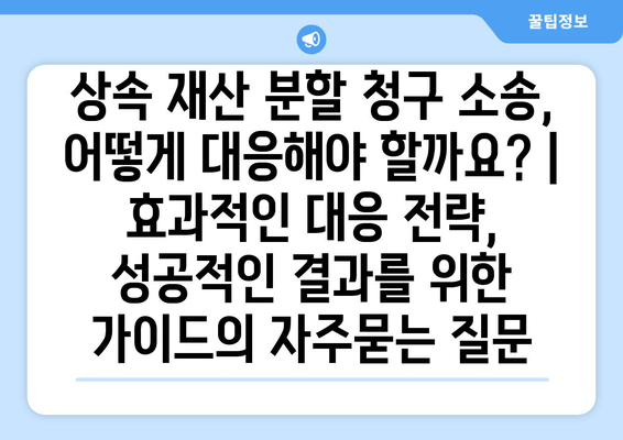 상속 재산 분할 청구 소송, 어떻게 대응해야 할까요? | 효과적인 대응 전략, 성공적인 결과를 위한 가이드