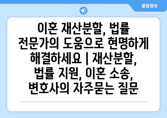 이혼 재산분할, 법률 전문가의 도움으로 현명하게 해결하세요 | 재산분할, 법률 지원, 이혼 소송, 변호사