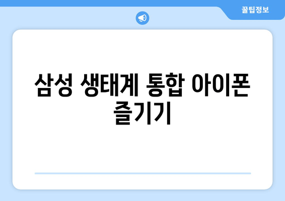 삼성 생태계 통합 아이폰 즐기기