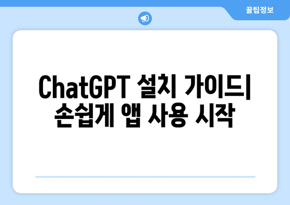 ChatGPT 설치 가이드| 손쉽게 앱 사용 시작