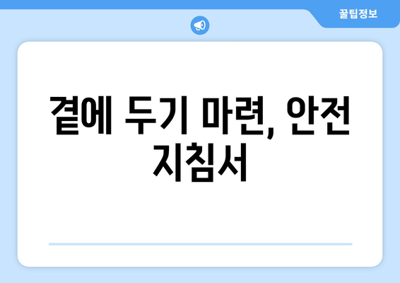 곁에 두기 마련, 안전 지침서