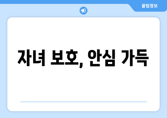 자녀 보호, 안심 가득