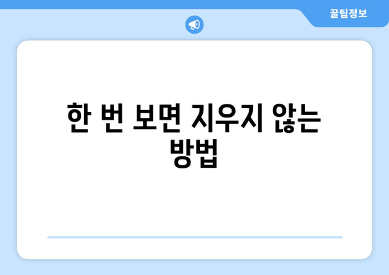 한 번 보면 지우지 않는 방법