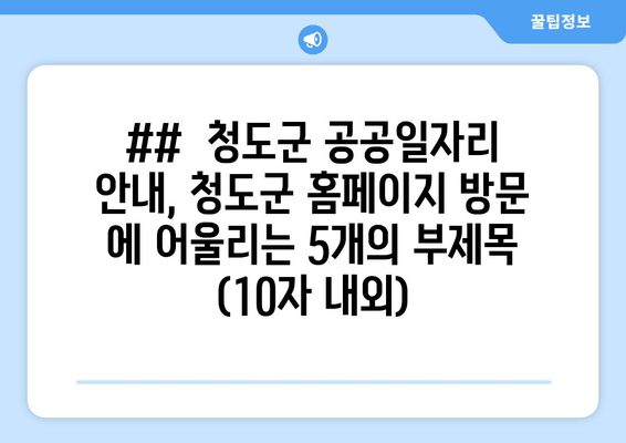 ##  청도군 공공일자리 안내, 청도군 홈페이지 방문 에 어울리는 5개의 부제목 (10자 내외)