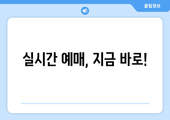 실시간 예매, 지금 바로!