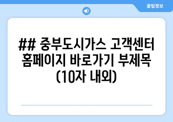 ## 중부도시가스 고객센터 홈페이지 바로가기 부제목 (10자 내외)