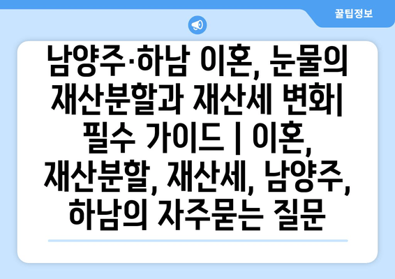 남양주·하남 이혼, 눈물의 재산분할과 재산세 변화| 필수 가이드 | 이혼, 재산분할, 재산세, 남양주, 하남