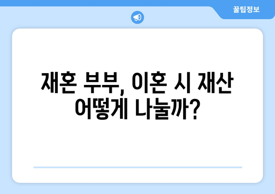 재혼 부부 이혼 시 재산 분할, 꼭 알아야 할 주의 사항 5가지 | 재혼, 재산분할, 이혼, 법률, 변호사