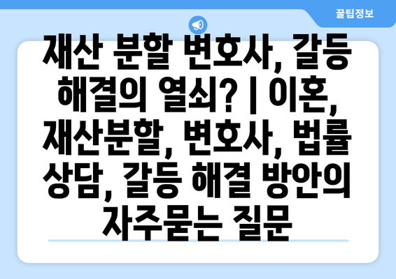 재산 분할 변호사, 갈등 해결의 열쇠? | 이혼, 재산분할, 변호사, 법률 상담, 갈등 해결 방안