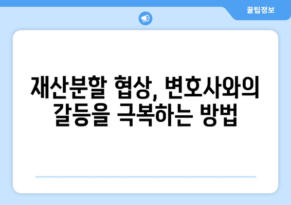 재산분할 변호사와의 갈등, 어떻게 대처해야 할까요? | 재산분할, 변호사, 갈등 해결, 소송, 협상