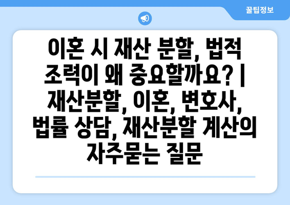 이혼 시 재산 분할, 법적 조력이 왜 중요할까요? | 재산분할, 이혼, 변호사, 법률 상담, 재산분할 계산