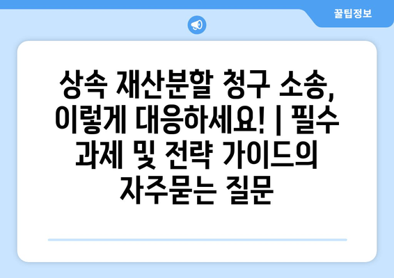 상속 재산분할 청구 소송, 이렇게 대응하세요! | 필수 과제 및 전략 가이드