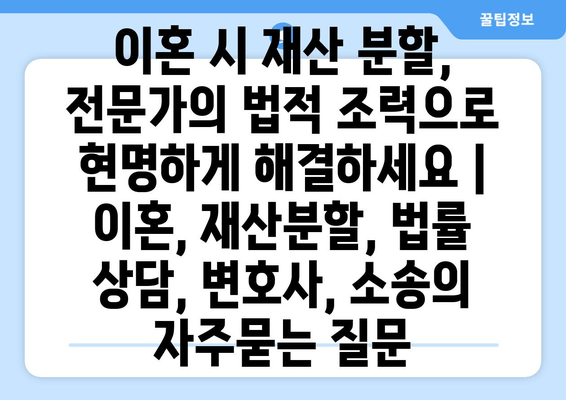 이혼 시 재산 분할, 전문가의 법적 조력으로 현명하게 해결하세요 | 이혼, 재산분할, 법률 상담, 변호사, 소송