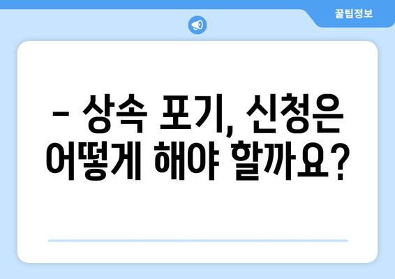 상속 포기, 기간과 절차 완벽 가이드 | 재산 상속 포기, 상속 재산, 상속 포기 신청