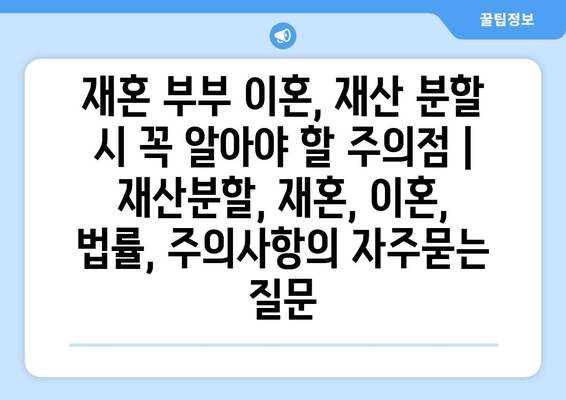 재혼 부부 이혼, 재산 분할 시 꼭 알아야 할 주의점 | 재산분할, 재혼, 이혼, 법률, 주의사항