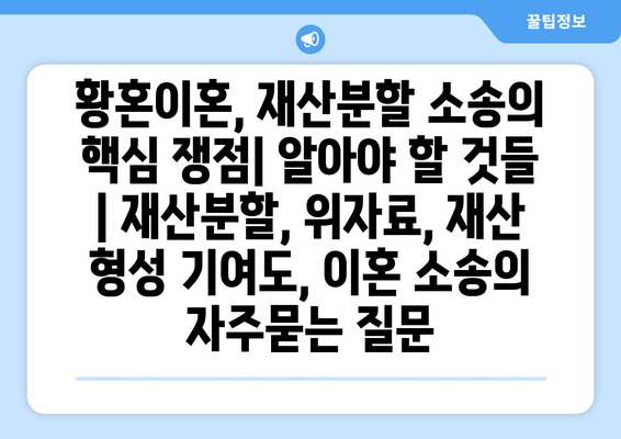 황혼이혼, 재산분할 소송의 핵심 쟁점| 알아야 할 것들 | 재산분할, 위자료, 재산 형성 기여도, 이혼 소송