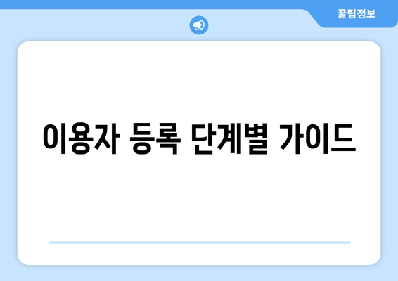 이용자 등록 단계별 가이드