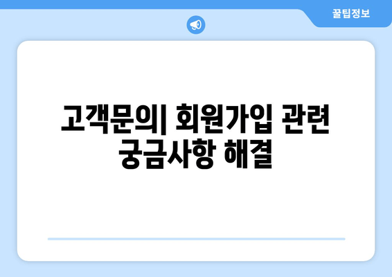 고객문의| 회원가입 관련 궁금사항 해결