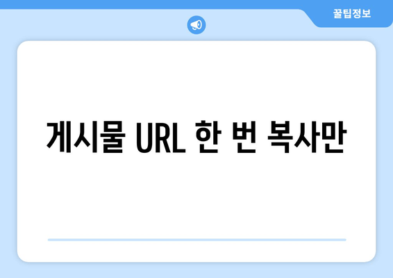 게시물 URL 한 번 복사만