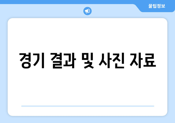 경기 결과 및 사진 자료