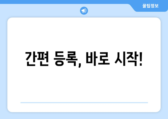 간편 등록, 바로 시작!