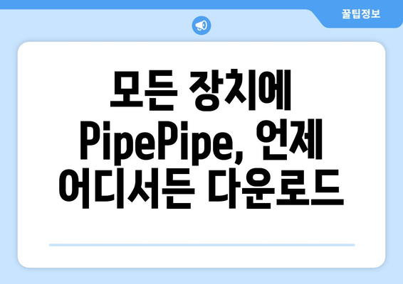 모든 장치에 PipePipe, 언제 어디서든 다운로드