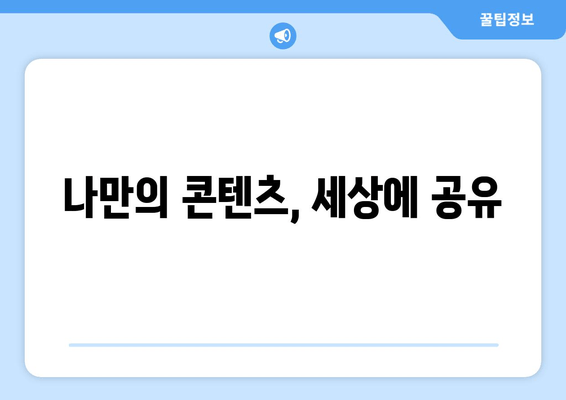 나만의 콘텐츠, 세상에 공유