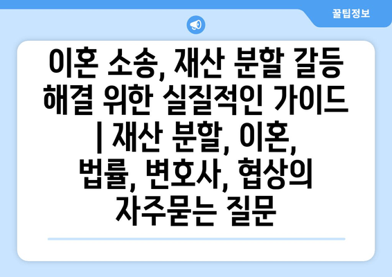 이혼 소송, 재산 분할 갈등 해결 위한 실질적인 가이드 | 재산 분할, 이혼, 법률, 변호사, 협상