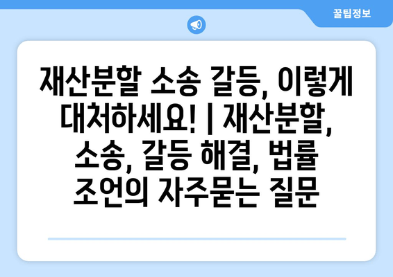 재산분할 소송 갈등, 이렇게 대처하세요! | 재산분할, 소송, 갈등 해결, 법률 조언