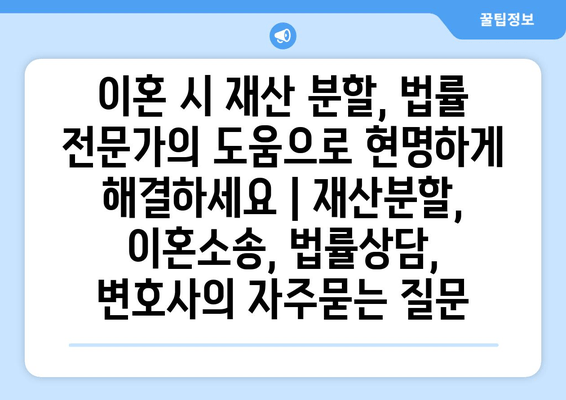 이혼 시 재산 분할, 법률 전문가의 도움으로 현명하게 해결하세요 | 재산분할, 이혼소송, 법률상담, 변호사