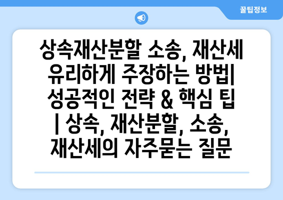 상속재산분할 소송, 재산세 유리하게 주장하는 방법| 성공적인 전략 & 핵심 팁 | 상속, 재산분할, 소송, 재산세