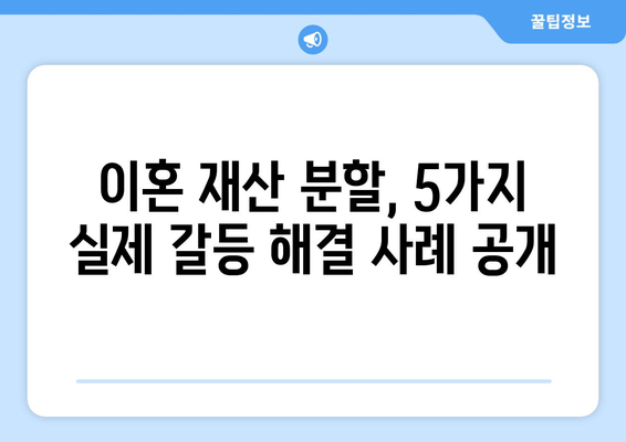 이혼 재산 분할 갈등, 해결 사례 5가지| 실제 상황과 법률 전문가 조언 | 이혼, 재산분할, 갈등 해결, 법률 상담