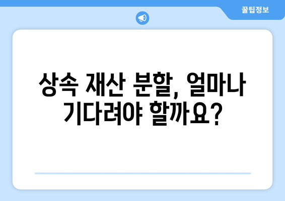 상속 재산 분할, 얼마나 걸릴까요? | 상속 재산 분할 기간, 상속 재산 분할 절차, 상속 기간