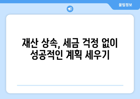 재산 상속, 세금 걱정 줄이는 최적화 전략 | 재산세, 상속세, 절세, 상속 계획