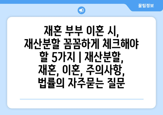 재혼 부부 이혼 시, 재산분할 꼼꼼하게 체크해야 할 5가지 | 재산분할, 재혼, 이혼, 주의사항, 법률