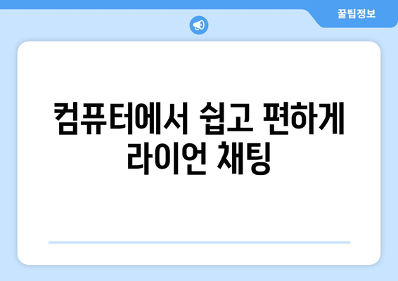 컴퓨터에서 쉽고 편하게 라이언 채팅