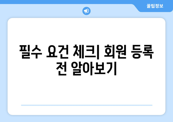 필수 요건 체크| 회원 등록 전 알아보기