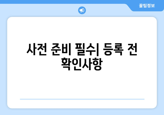 사전 준비 필수| 등록 전 확인사항