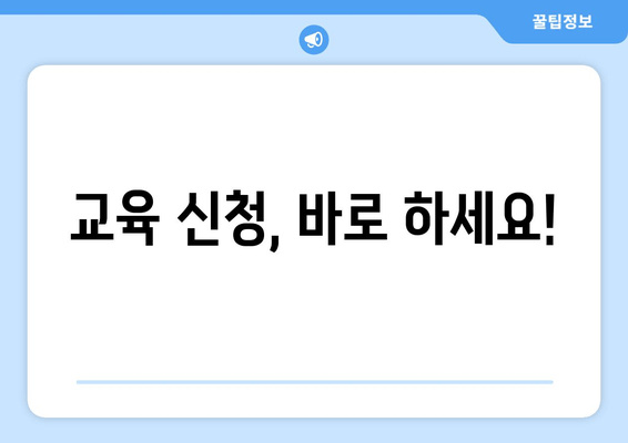 교육 신청, 바로 하세요!